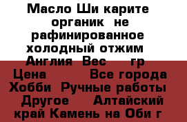 Масло Ши карите, органик, не рафинированное, холодный отжим.  Англия  Вес: 100гр › Цена ­ 449 - Все города Хобби. Ручные работы » Другое   . Алтайский край,Камень-на-Оби г.